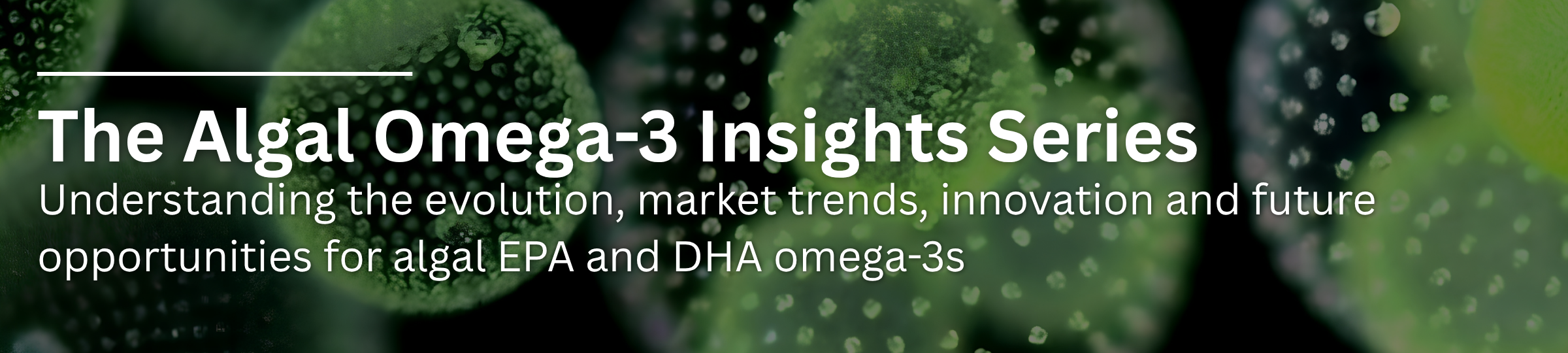 The Algal Omega-3 Insights Series: Understanding the evolution, market trends, innovation and future opportunities for algal EPA and DHA omega-3s